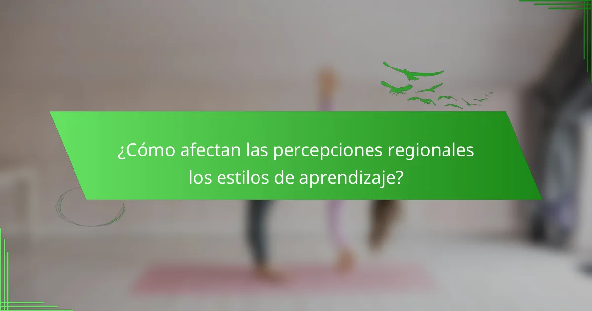 ¿Cómo afectan las percepciones regionales los estilos de aprendizaje?