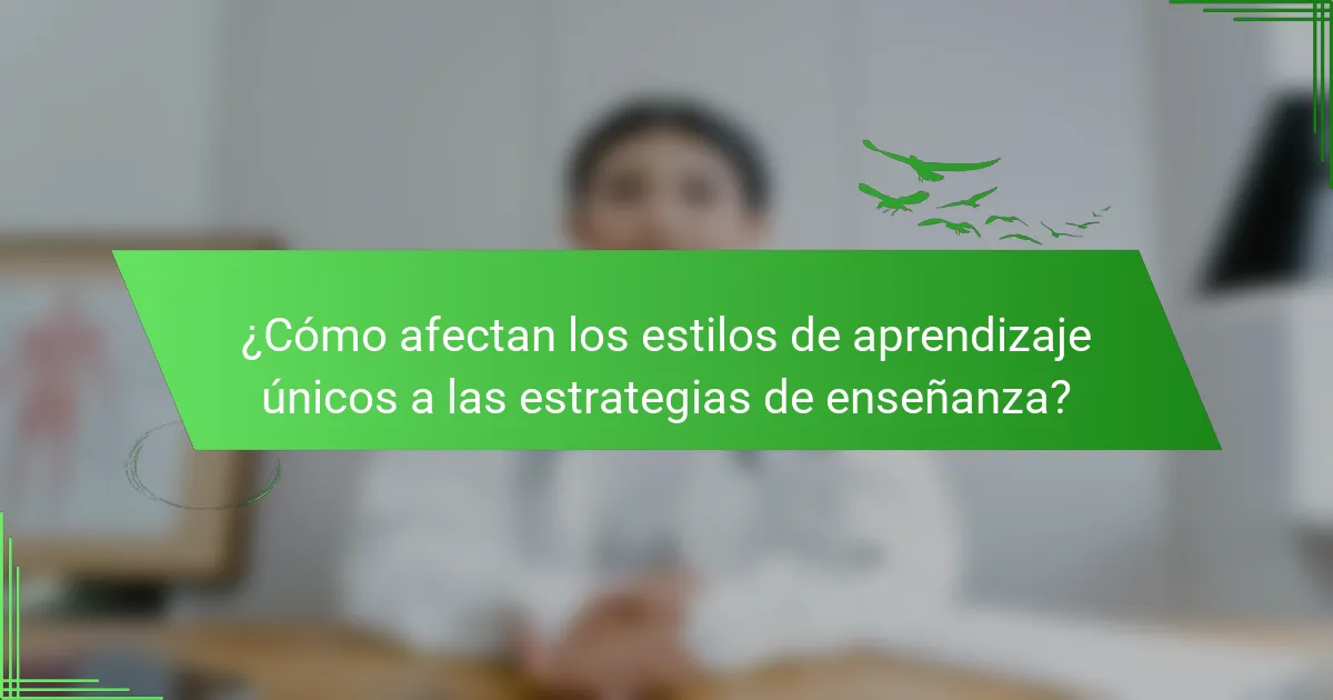 ¿Cómo afectan los estilos de aprendizaje únicos a las estrategias de enseñanza?