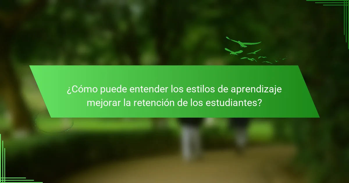 ¿Cómo puede entender los estilos de aprendizaje mejorar la retención de los estudiantes?