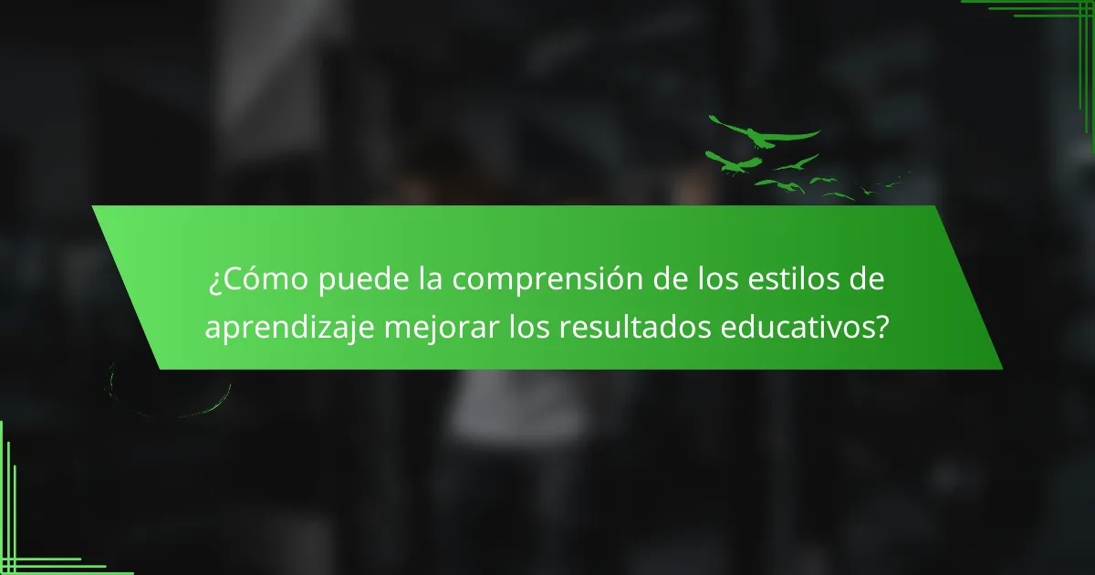 ¿Cómo puede la comprensión de los estilos de aprendizaje mejorar los resultados educativos?