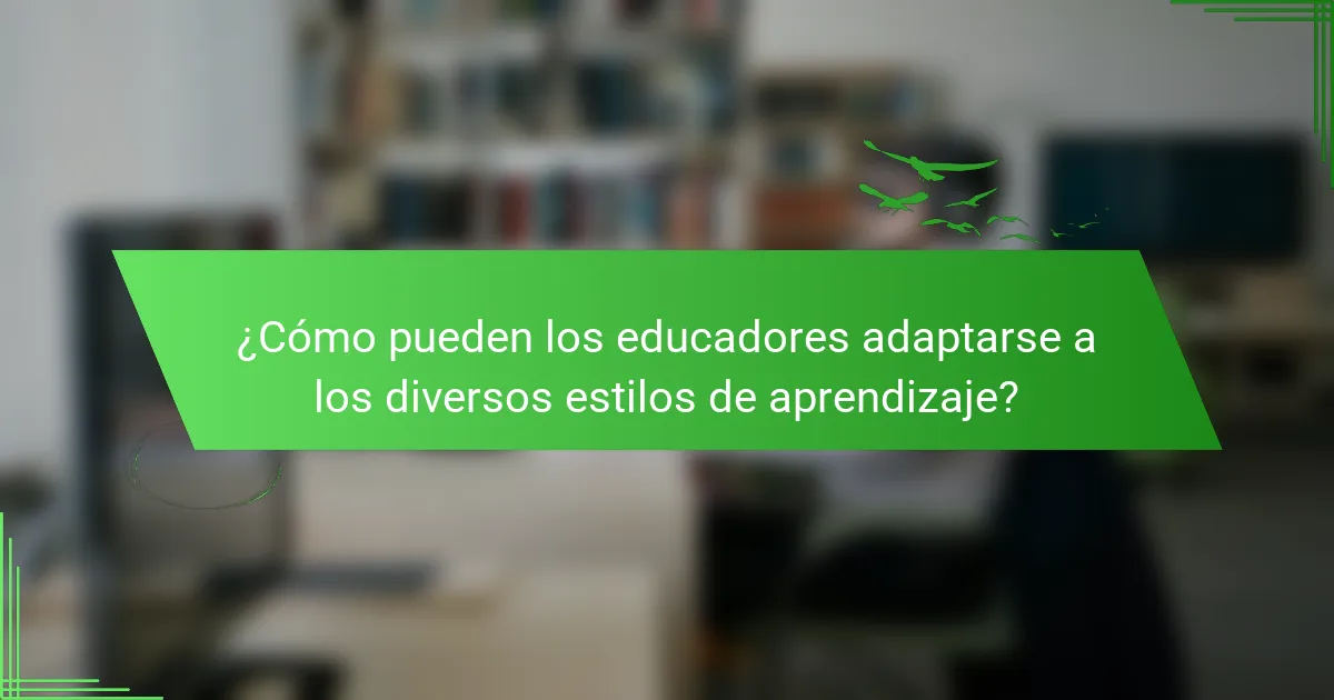 ¿Cómo pueden los educadores adaptarse a los diversos estilos de aprendizaje?