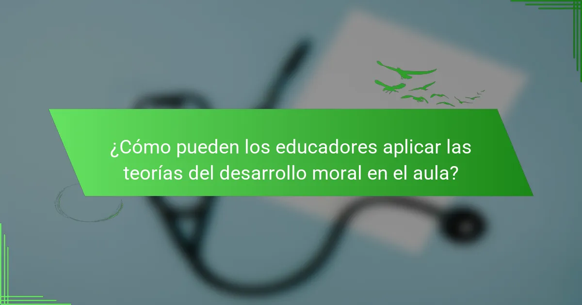 ¿Cómo pueden los educadores aplicar las teorías del desarrollo moral en el aula?