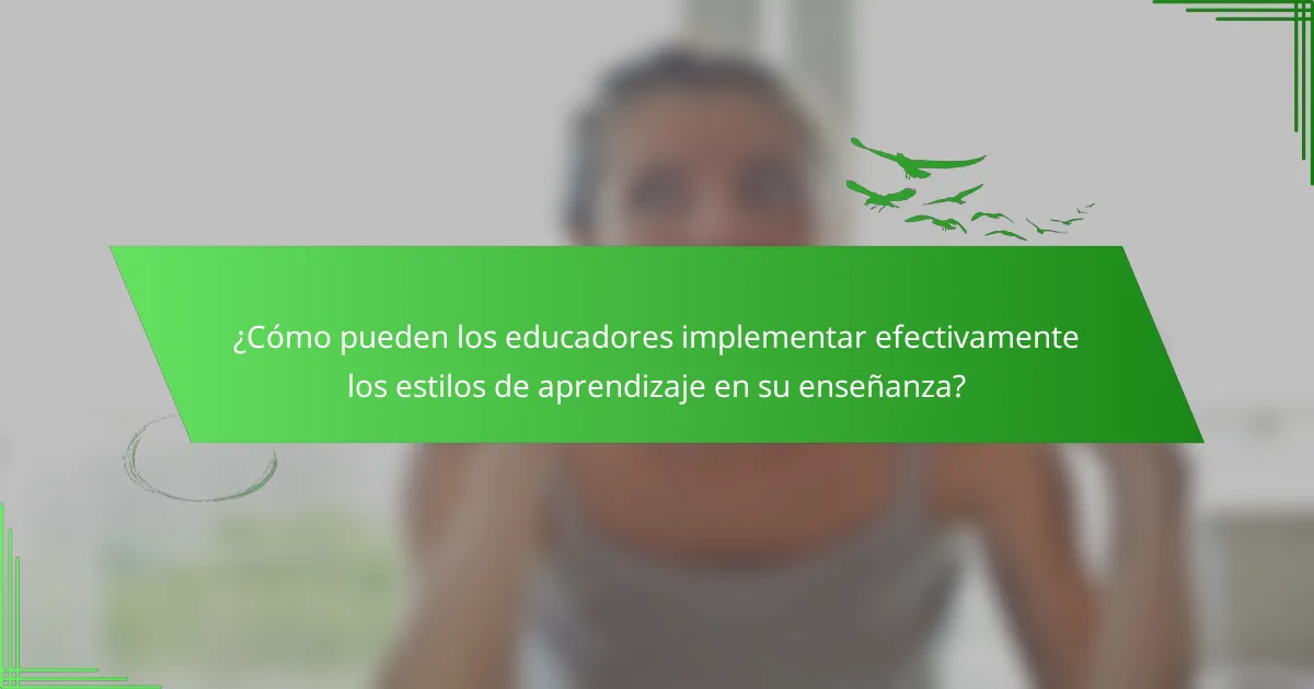 ¿Cómo pueden los educadores implementar efectivamente los estilos de aprendizaje en su enseñanza?