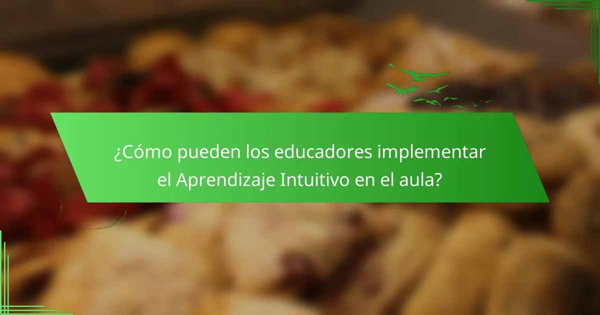 ¿Cómo pueden los educadores implementar el Aprendizaje Intuitivo en el aula?