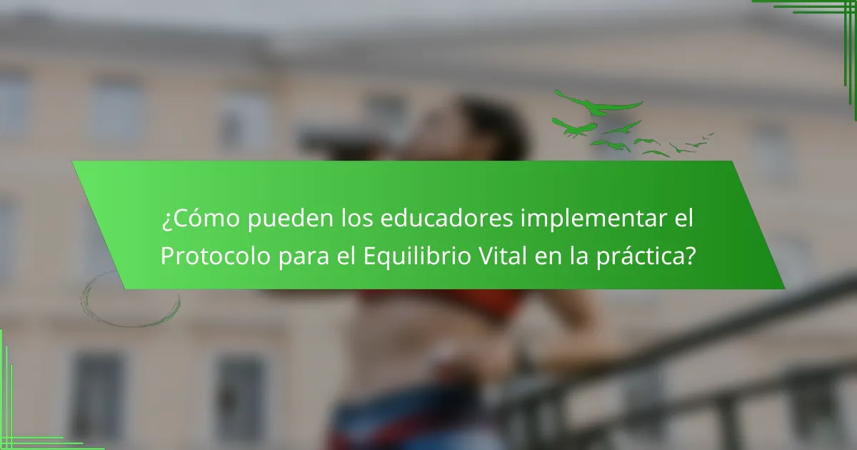 ¿Cómo pueden los educadores implementar el Protocolo para el Equilibrio Vital en la práctica?
