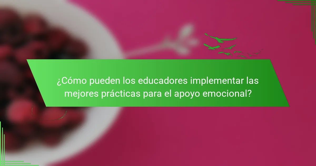 ¿Cómo pueden los educadores implementar las mejores prácticas para el apoyo emocional?