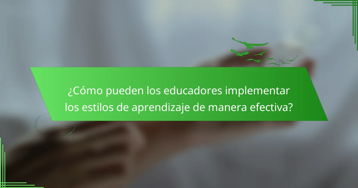 ¿Cómo pueden los educadores implementar los estilos de aprendizaje de manera efectiva?