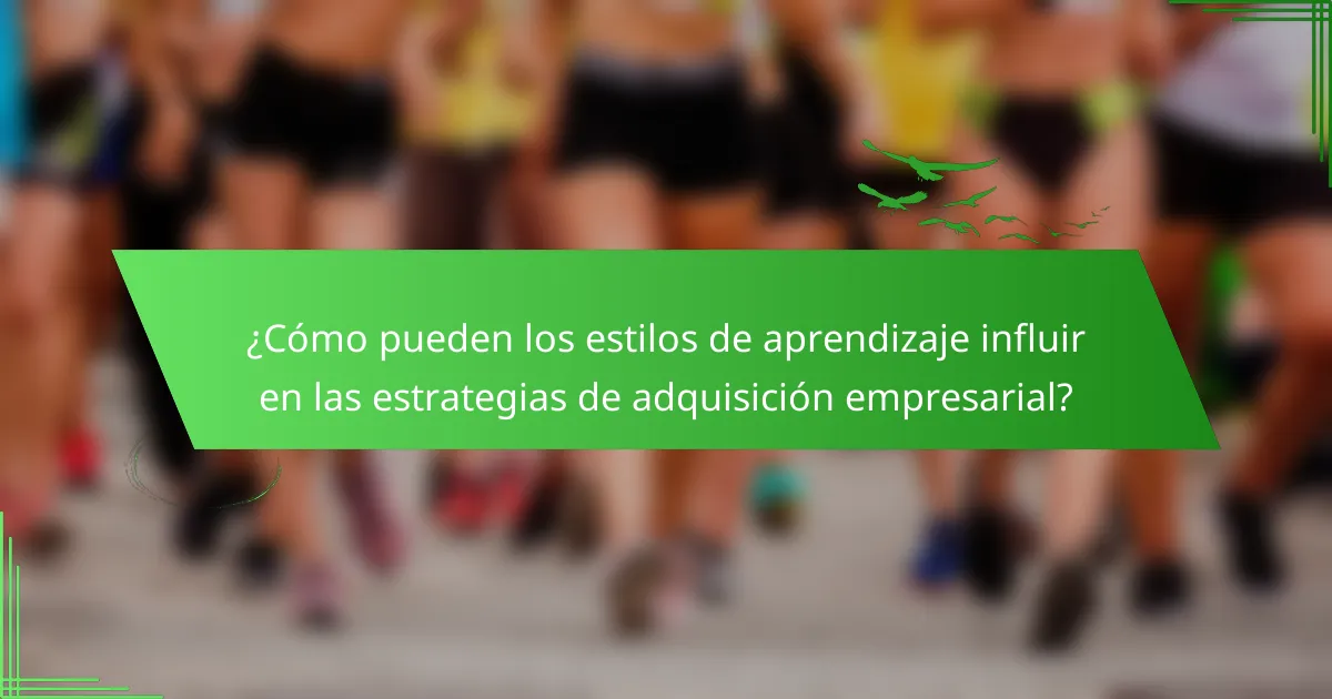 ¿Cómo pueden los estilos de aprendizaje influir en las estrategias de adquisición empresarial?