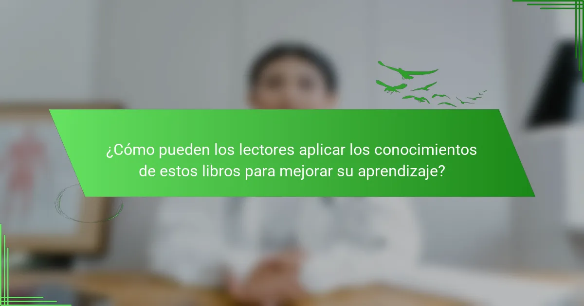 ¿Cómo pueden los lectores aplicar los conocimientos de estos libros para mejorar su aprendizaje?