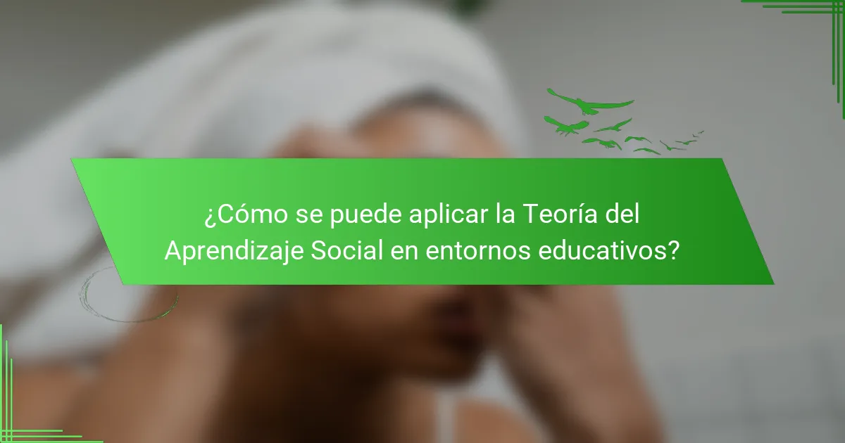 ¿Cómo se puede aplicar la Teoría del Aprendizaje Social en entornos educativos?