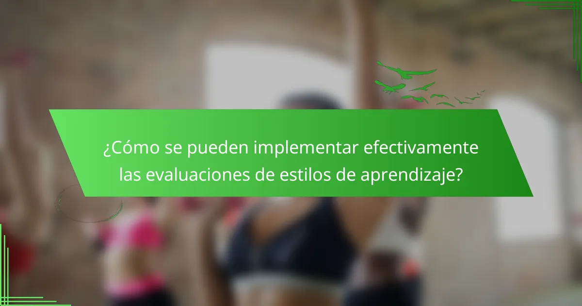 ¿Cómo se pueden implementar efectivamente las evaluaciones de estilos de aprendizaje?