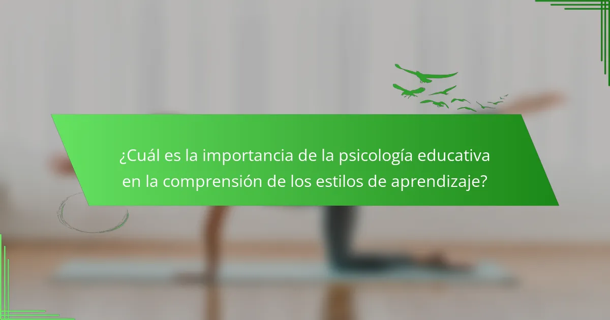 ¿Cuál es la importancia de la psicología educativa en la comprensión de los estilos de aprendizaje?