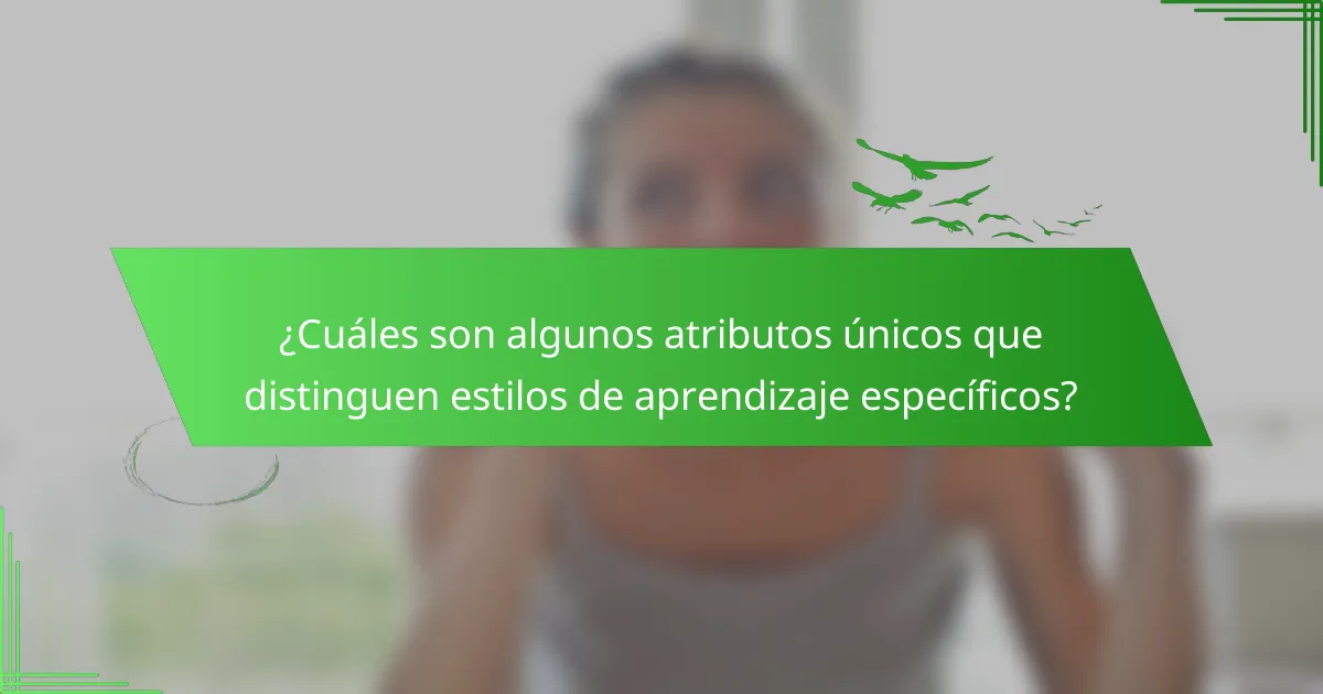 ¿Cuáles son algunos atributos únicos que distinguen estilos de aprendizaje específicos?