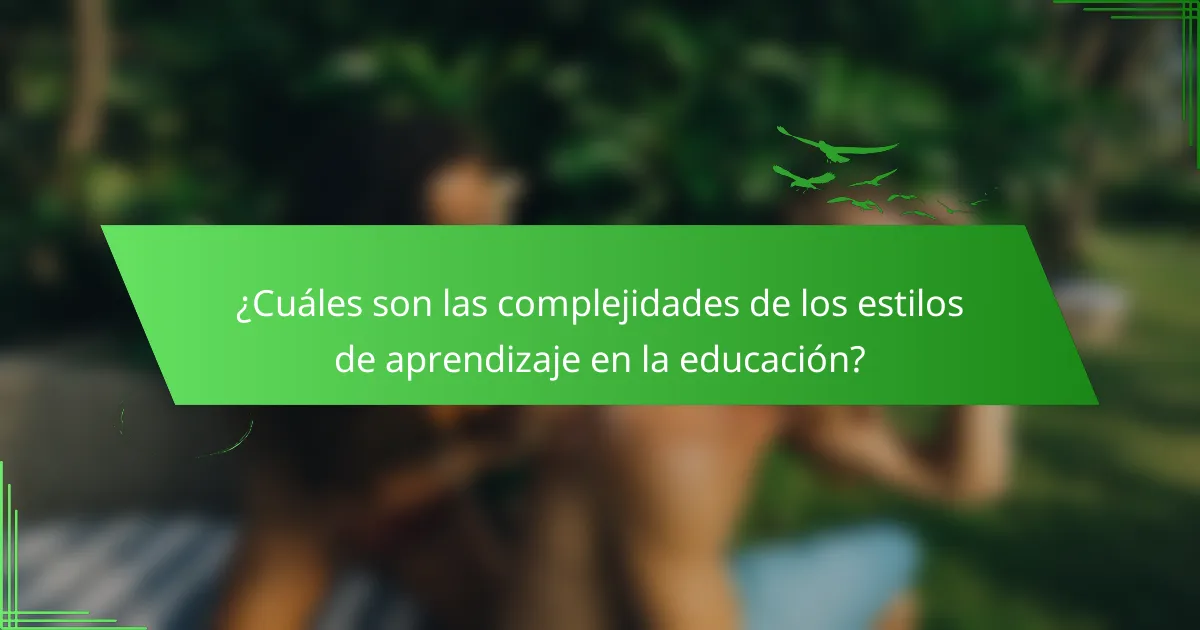 ¿Cuáles son las complejidades de los estilos de aprendizaje en la educación?