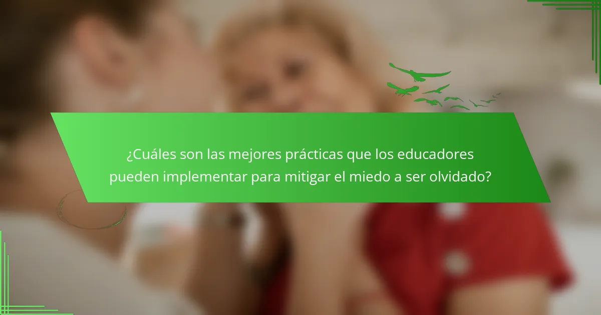 ¿Cuáles son las mejores prácticas que los educadores pueden implementar para mitigar el miedo a ser olvidado?