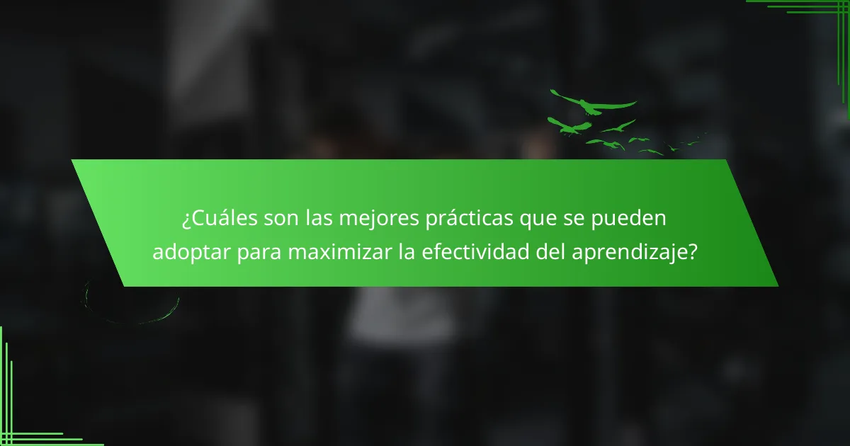 ¿Cuáles son las mejores prácticas que se pueden adoptar para maximizar la efectividad del aprendizaje?