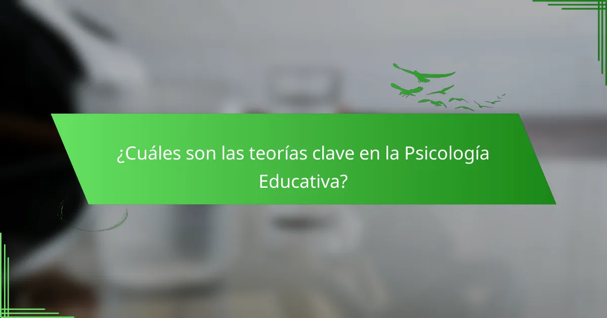 ¿Cuáles son las teorías clave en la Psicología Educativa?