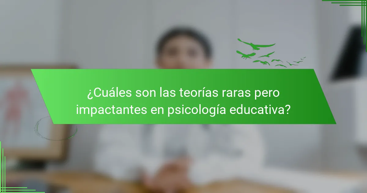¿Cuáles son las teorías raras pero impactantes en psicología educativa?