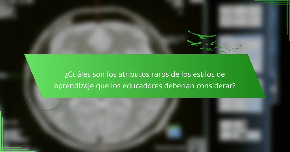 ¿Cuáles son los atributos raros de los estilos de aprendizaje que los educadores deberían considerar?