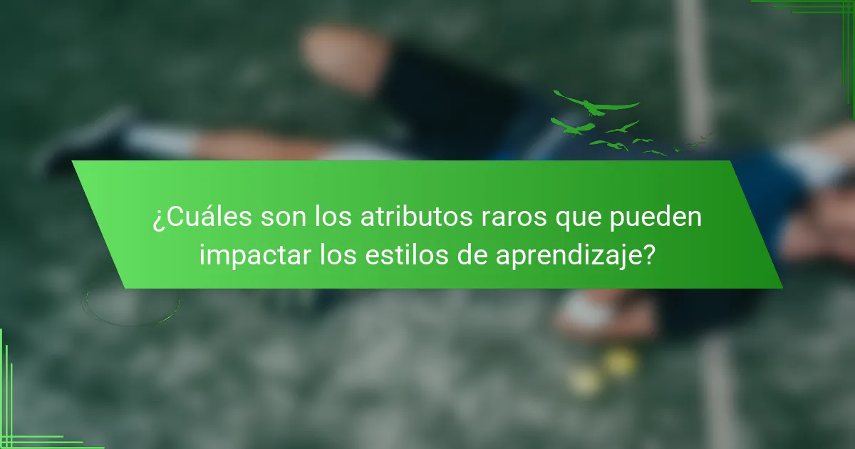 ¿Cuáles son los atributos raros que pueden impactar los estilos de aprendizaje?