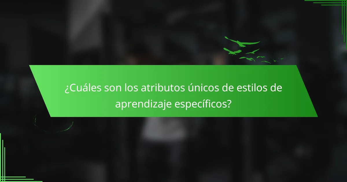¿Cuáles son los atributos únicos de estilos de aprendizaje específicos?
