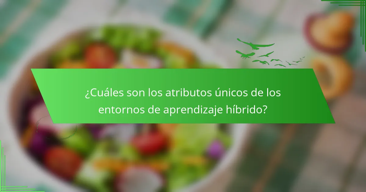 ¿Cuáles son los atributos únicos de los entornos de aprendizaje híbrido?