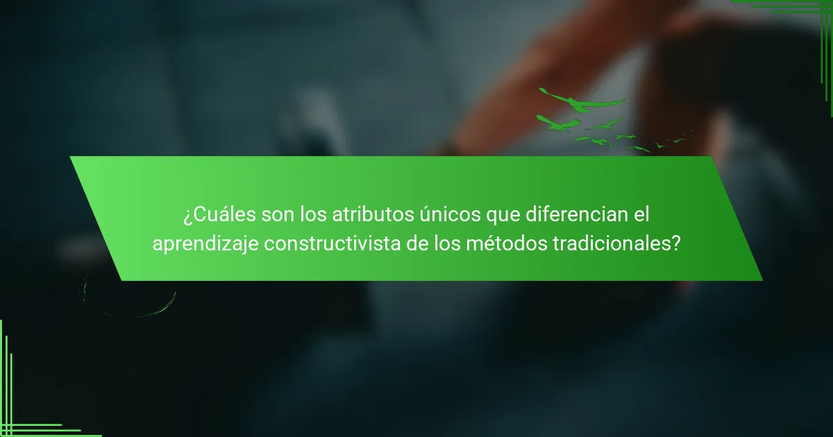 ¿Cuáles son los atributos únicos que diferencian el aprendizaje constructivista de los métodos tradicionales?