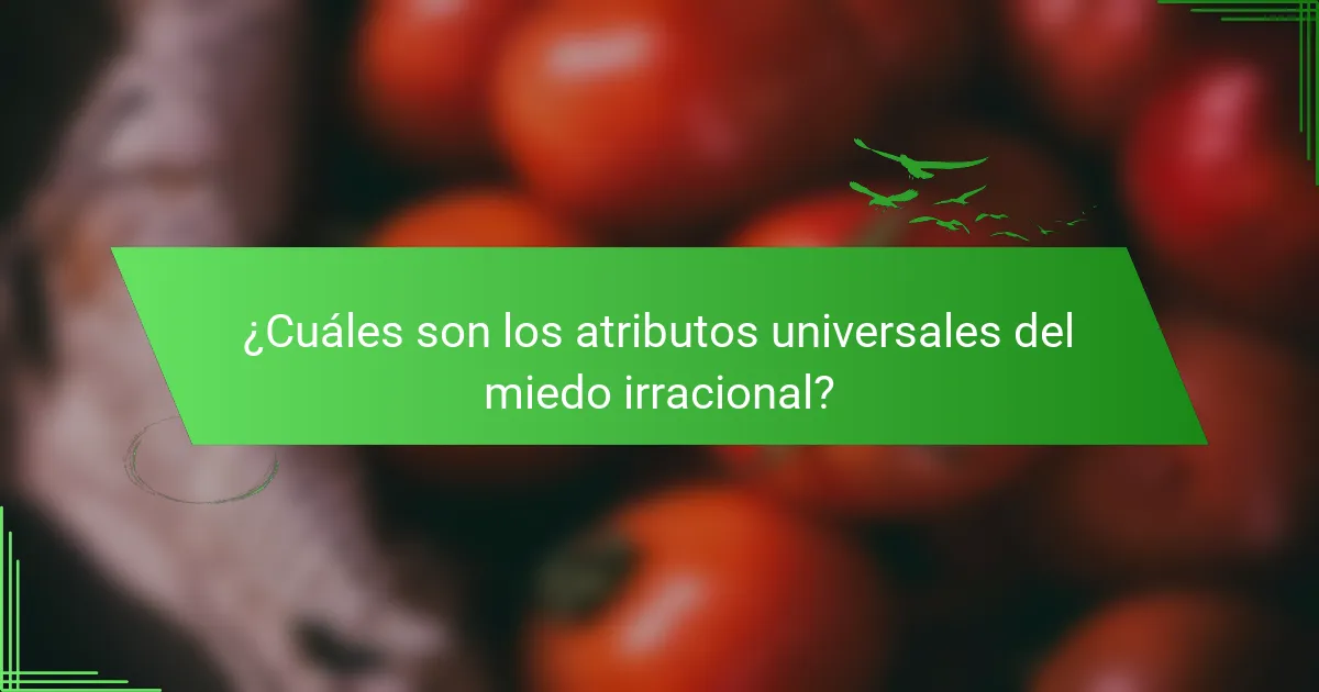 ¿Cuáles son los atributos universales del miedo irracional?