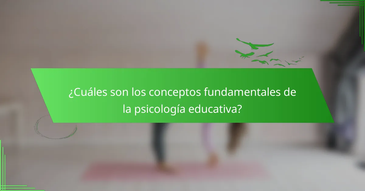 ¿Cuáles son los conceptos fundamentales de la psicología educativa?