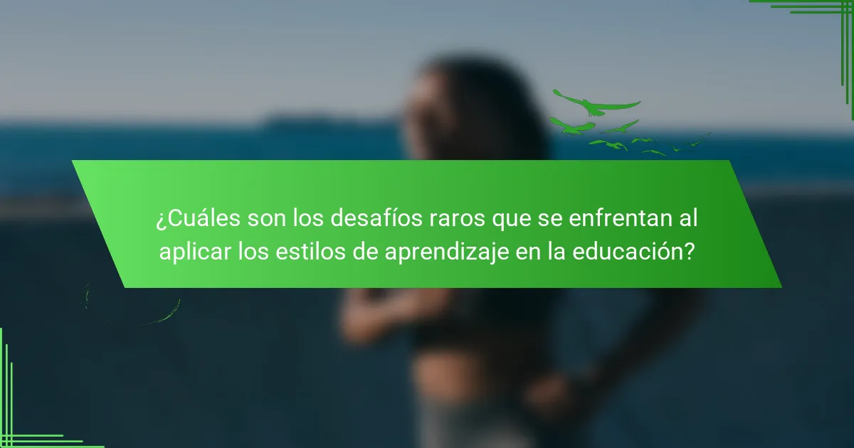 ¿Cuáles son los desafíos raros que se enfrentan al aplicar los estilos de aprendizaje en la educación?