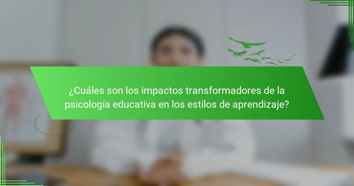 ¿Cuáles son los impactos transformadores de la psicología educativa en los estilos de aprendizaje?