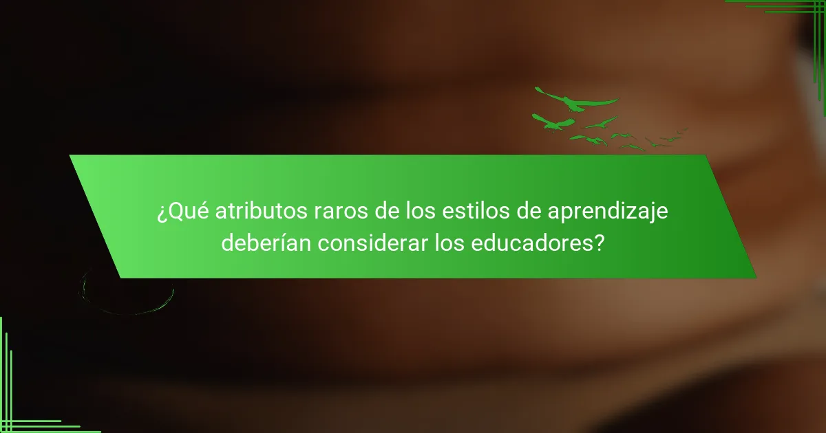 ¿Qué atributos raros de los estilos de aprendizaje deberían considerar los educadores?