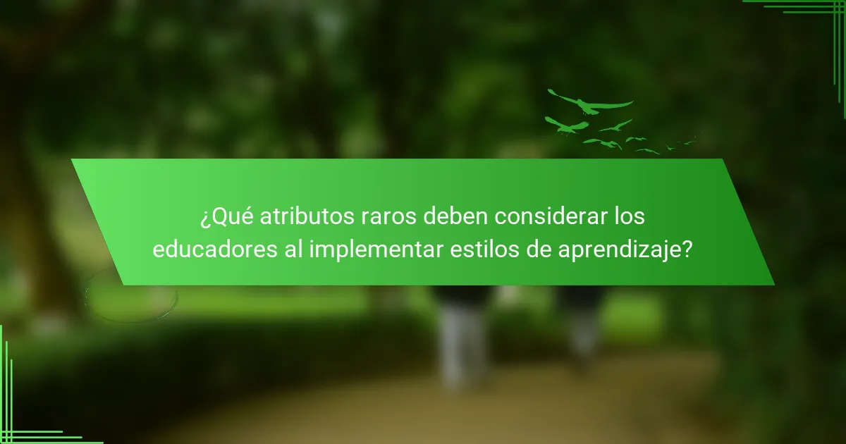 ¿Qué atributos raros deben considerar los educadores al implementar estilos de aprendizaje?