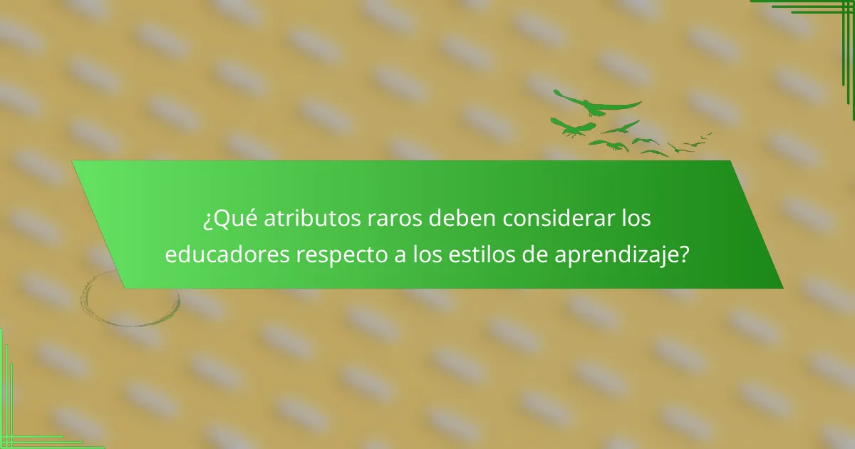 ¿Qué atributos raros deben considerar los educadores respecto a los estilos de aprendizaje?