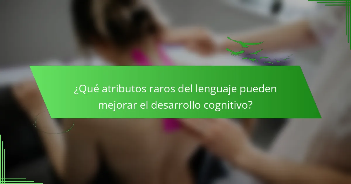 ¿Qué atributos raros del lenguaje pueden mejorar el desarrollo cognitivo?