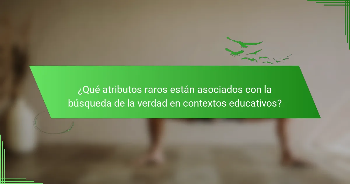 ¿Qué atributos raros están asociados con la búsqueda de la verdad en contextos educativos?