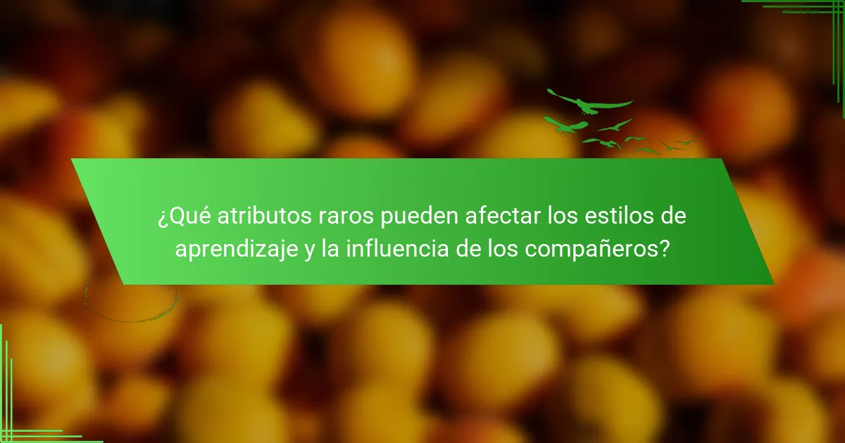 ¿Qué atributos raros pueden afectar los estilos de aprendizaje y la influencia de los compañeros?