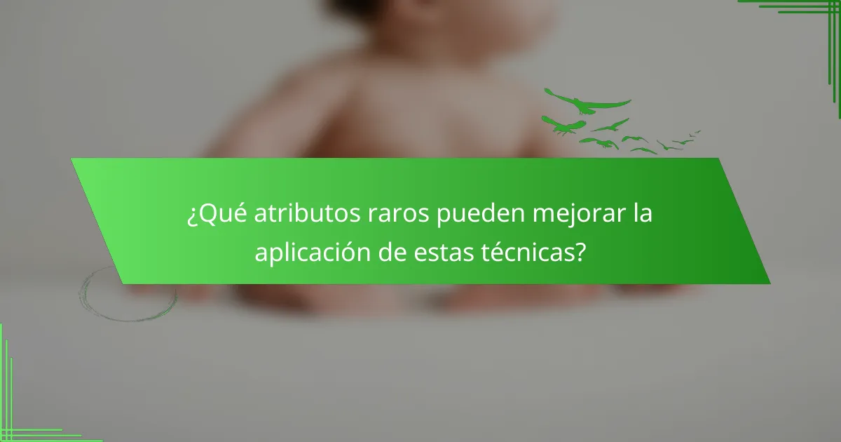 ¿Qué atributos raros pueden mejorar la aplicación de estas técnicas?