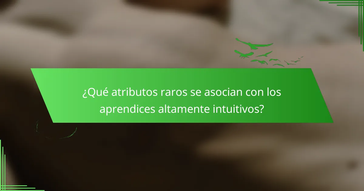 ¿Qué atributos raros se asocian con los aprendices altamente intuitivos?