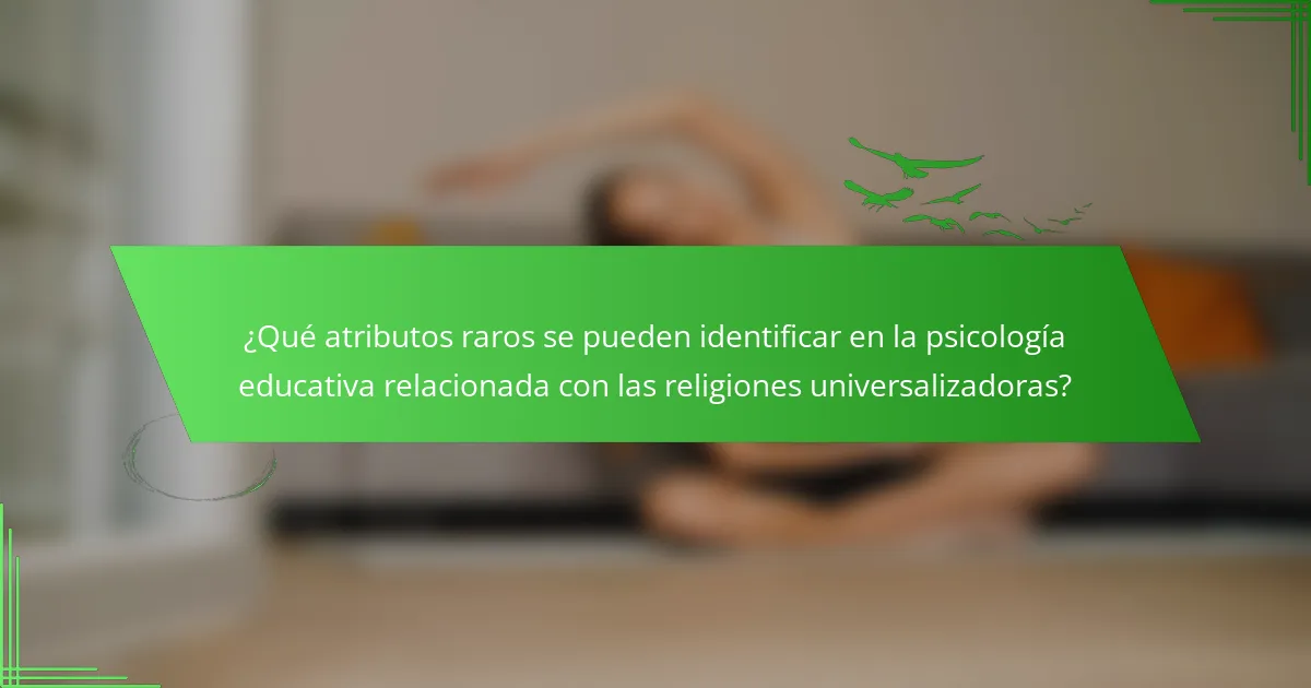 ¿Qué atributos raros se pueden identificar en la psicología educativa relacionada con las religiones universalizadoras?