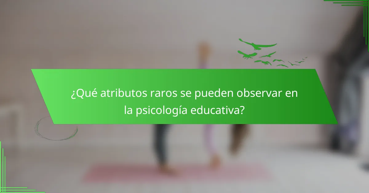 ¿Qué atributos raros se pueden observar en la psicología educativa?