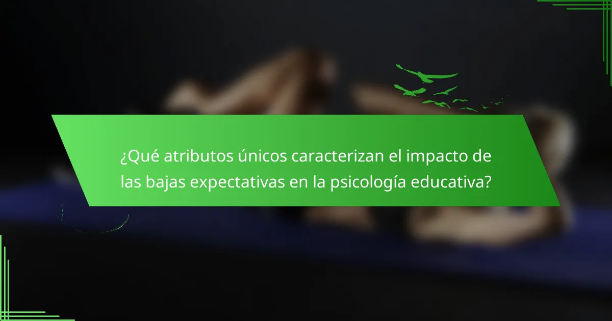 ¿Qué atributos únicos caracterizan el impacto de las bajas expectativas en la psicología educativa?