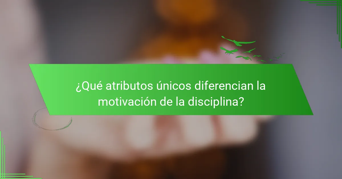 ¿Qué atributos únicos diferencian la motivación de la disciplina?