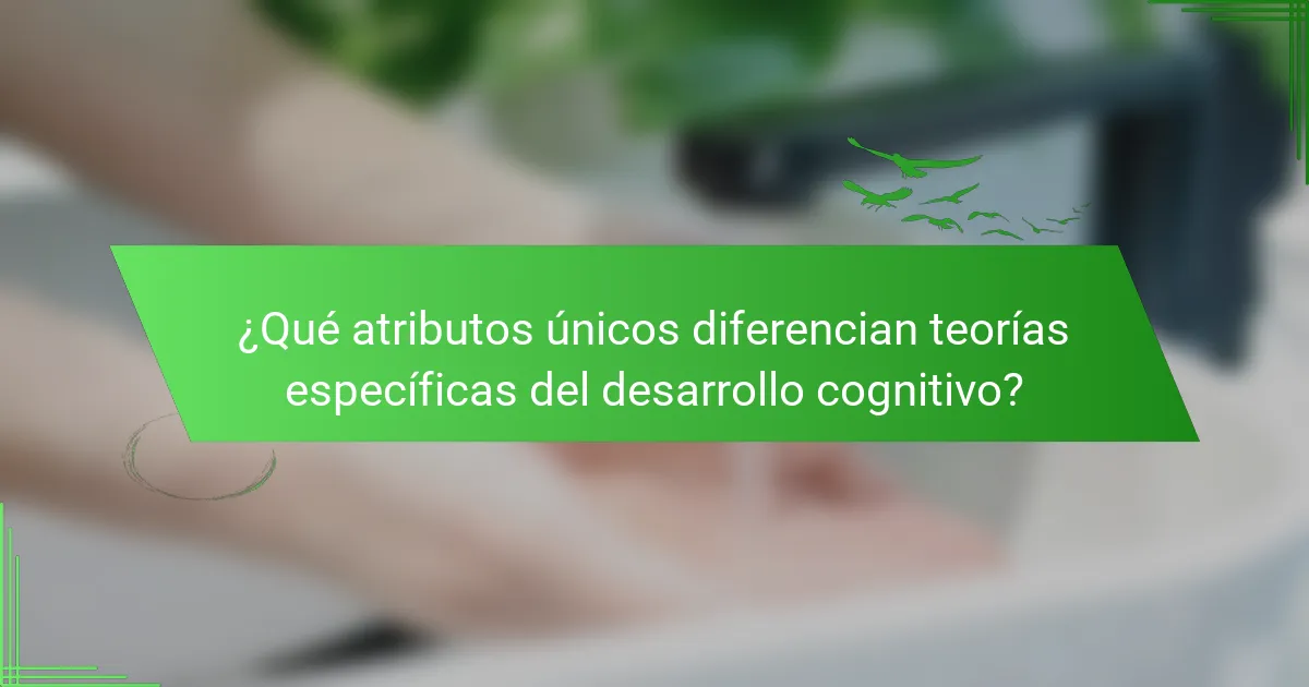 ¿Qué atributos únicos diferencian teorías específicas del desarrollo cognitivo?