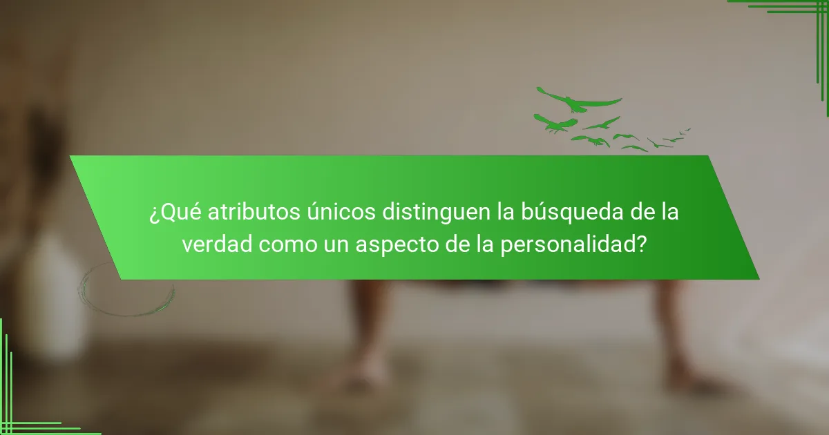 ¿Qué atributos únicos distinguen la búsqueda de la verdad como un aspecto de la personalidad?
