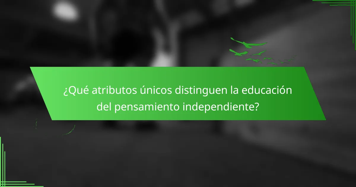¿Qué atributos únicos distinguen la educación del pensamiento independiente?