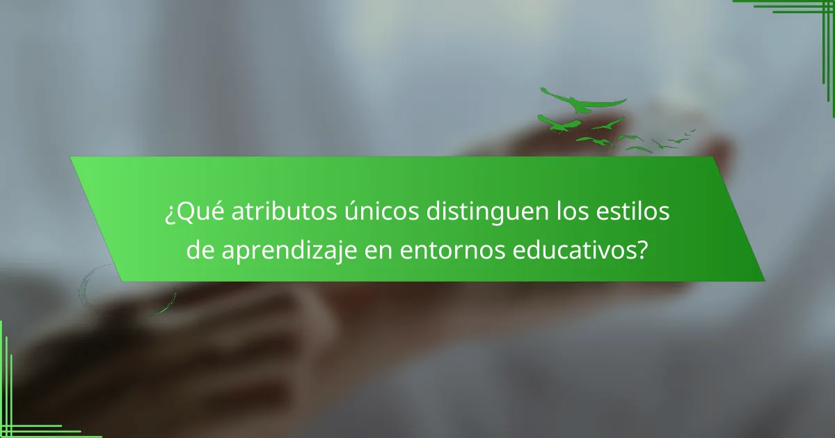 ¿Qué atributos únicos distinguen los estilos de aprendizaje en entornos educativos?