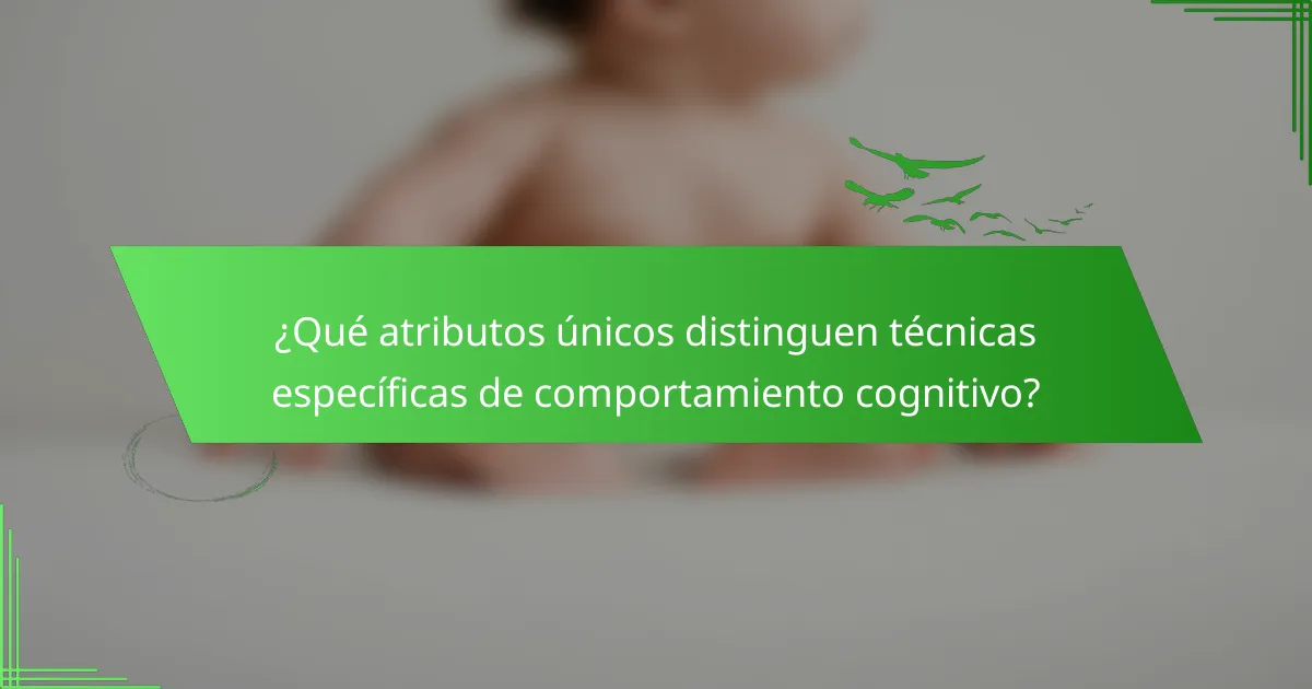 ¿Qué atributos únicos distinguen técnicas específicas de comportamiento cognitivo?