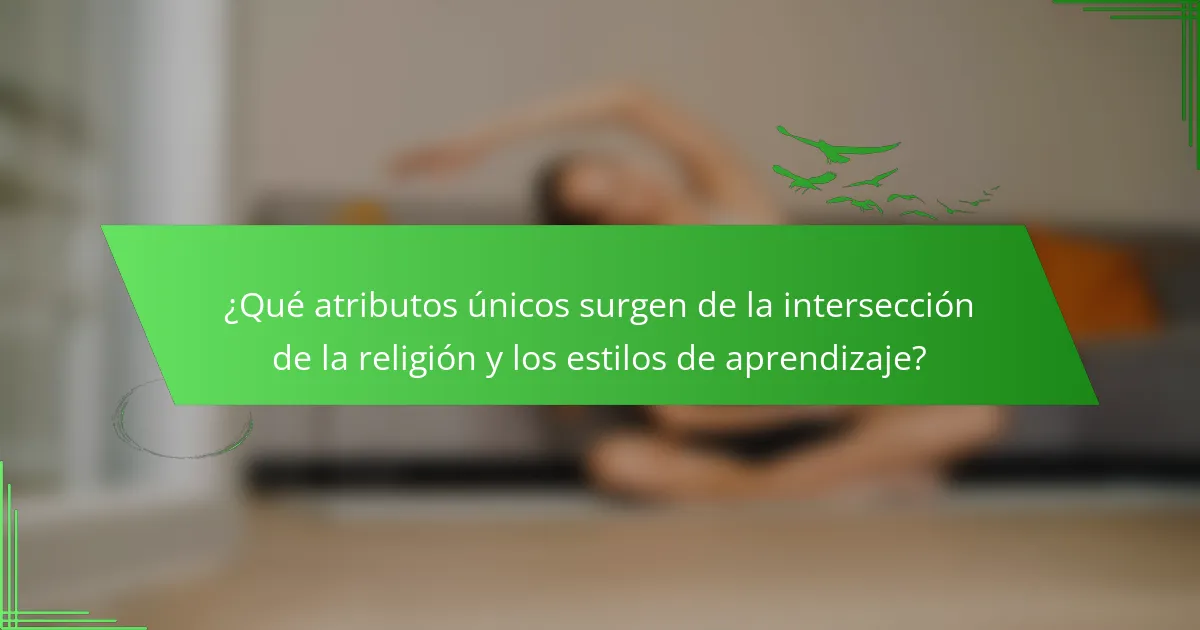 ¿Qué atributos únicos surgen de la intersección de la religión y los estilos de aprendizaje?
