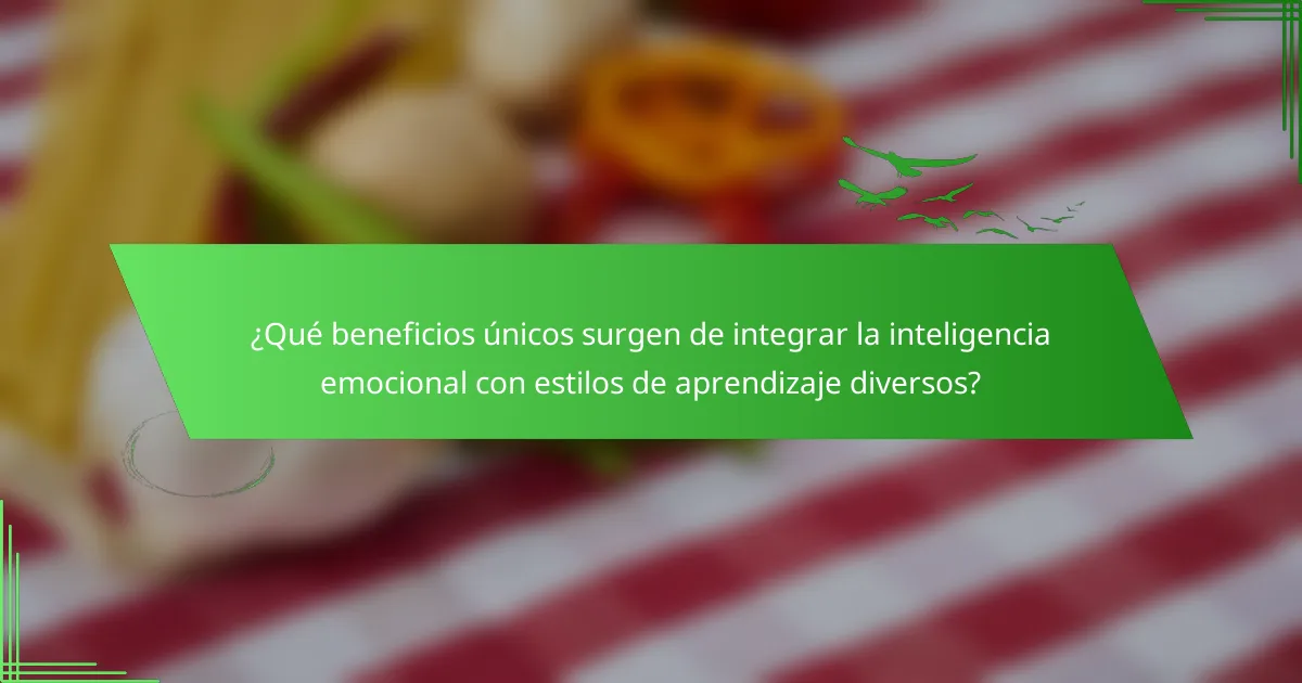 ¿Qué beneficios únicos surgen de integrar la inteligencia emocional con estilos de aprendizaje diversos?